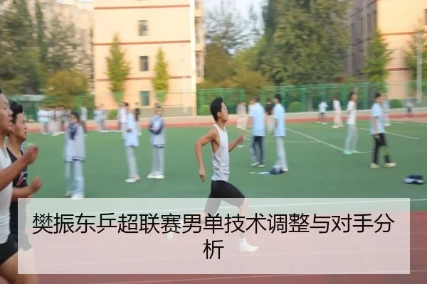 樊振东乒超联赛男单技术调整与对手分析